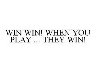 WIN WIN! WHEN YOU PLAY ... THEY WIN! trademark