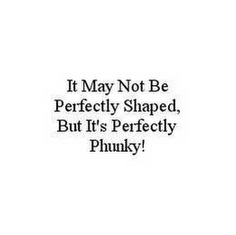 IT MAY NOT BE PERFECTLY SHAPED, BUT IT'S PERFECTLY PHUNKY! trademark