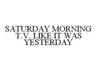 SATURDAY MORNING T.V. LIKE IT WAS YESTERDAY trademark