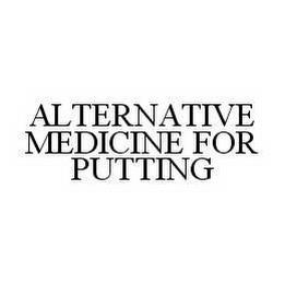 ALTERNATIVE MEDICINE FOR PUTTING trademark