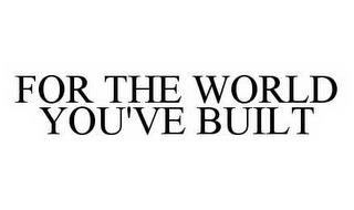 FOR THE WORLD YOU'VE BUILT trademark