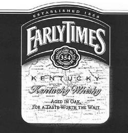 EARLY TIMES ESTABLISHED 1860 DISTILLERY NO. 354 354 EARLY TIMES, KY KENTUCKY WHISKY AGED IN OAK, FOR A TASTE WORTH THE WAIT trademark