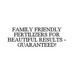 FAMILY FRIENDLY FERTILIZERS FOR BEAUTIFUL RESULTS - GUARANTEED! trademark