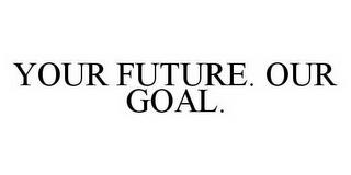 YOUR FUTURE. OUR GOAL. trademark