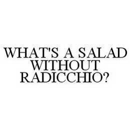 WHAT'S A SALAD WITHOUT RADICCHIO? trademark