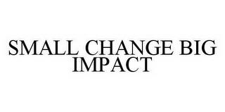 SMALL CHANGE BIG IMPACT trademark