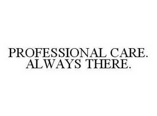 PROFESSIONAL CARE. ALWAYS THERE. trademark