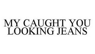 MY CAUGHT YOU LOOKING JEANS trademark