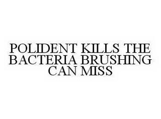 POLIDENT KILLS THE BACTERIA BRUSHING CAN MISS trademark