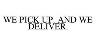 WE PICK UP.  AND WE DELIVER. trademark