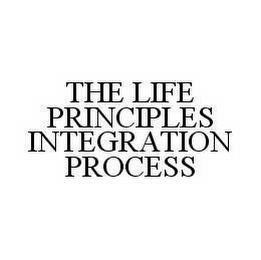 THE LIFE PRINCIPLES INTEGRATION PROCESS trademark