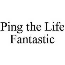 PING THE LIFE FANTASTIC trademark