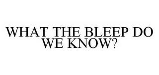 WHAT THE BLEEP DO WE KNOW? trademark