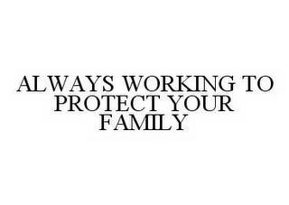 ALWAYS WORKING TO PROTECT YOUR FAMILY trademark