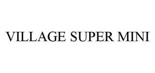 VILLAGE SUPER MINI trademark