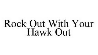 ROCK OUT WITH YOUR HAWK OUT trademark