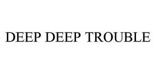 DEEP DEEP TROUBLE trademark