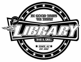 THE LIBRARY BAR & GRILL IN GOOD TIMES WE TRUST TEMPE, AZ EST. 2002 trademark