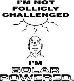 I'M NOT FOLLICLY CHALLENGED I'M SOLAR POWERED trademark