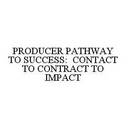 PRODUCER PATHWAY TO SUCCESS: CONTACT TO CONTRACT TO IMPACT trademark