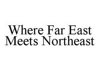 WHERE FAR EAST MEETS NORTHEAST trademark