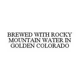 BREWED WITH ROCKY MOUNTAIN WATER IN GOLDEN COLORADO trademark