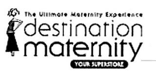 THE ULTIMATE MATERNITY EXPERIENCE DESTINATION MATERNITY YOUR SUPERSTORE trademark