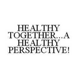 HEALTHY TOGETHER... A HEALTHY PERSPECTIVE! trademark