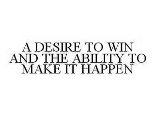 A DESIRE TO WIN AND THE ABILITY TO MAKE IT HAPPEN trademark