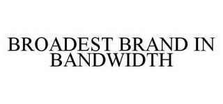 BROADEST BRAND IN BANDWIDTH trademark