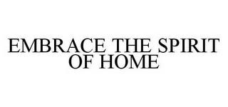 EMBRACE THE SPIRIT OF HOME trademark