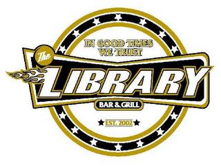 IN GOOD TIMES WE TRUST THE LIBRARY BAR & GRILL EST. 2002 trademark