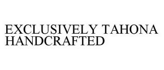 EXCLUSIVELY TAHONA HANDCRAFTED trademark