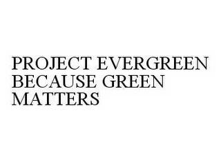 PROJECT EVERGREEN BECAUSE GREEN MATTERS trademark