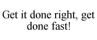 GET IT DONE RIGHT, GET DONE FAST! trademark