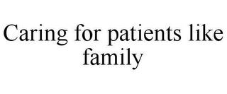 CARING FOR PATIENTS LIKE FAMILY trademark