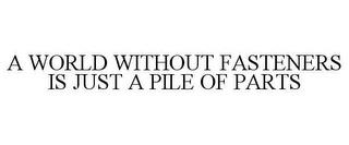 A WORLD WITHOUT FASTENERS IS JUST A PILE OF PARTS trademark