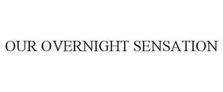 OUR OVERNIGHT SENSATION trademark