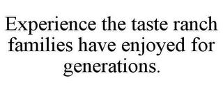 EXPERIENCE THE TASTE RANCH FAMILIES HAVE ENJOYED FOR GENERATIONS. trademark