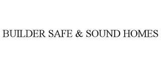 BUILDER SAFE & SOUND HOMES trademark