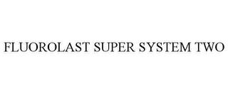 FLUOROLAST SUPER SYSTEM TWO trademark