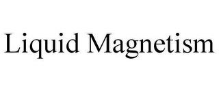 LIQUID MAGNETISM trademark