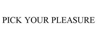 PICK YOUR PLEASURE trademark