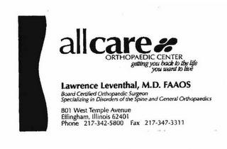 ALLCARE ORTHOPAEDIC CENTER GETTING YOU BACK TO THE LIFE YOU WANT TO LIVE 801 WEST TEMPLE AVENUE EFFINGHAM, ILLINOIS 62401 PHONE 217-342-5800 FAX 217-347-3311 LAWRENCE LEVENTHAL, M.D. FAAOS BOARD OF CERTIFIED ORTHOPEDIC SURGEON SPECIALIXING IN DISORDERS OF THE SPINE AND GENERAL ORTHOPEDICS trademark