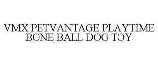 VMX PETVANTAGE PLAYTIME BONE BALL DOG TOY trademark