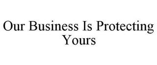 OUR BUSINESS IS PROTECTING YOURS trademark