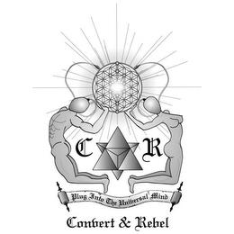 C R CONVERT & REBEL PLUG INTO THE UNIVERSAL MIND trademark