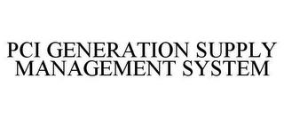 PCI GENERATION SUPPLY MANAGEMENT SYSTEM trademark