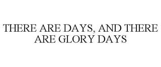 THERE ARE DAYS, AND THERE ARE GLORY DAYS trademark