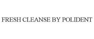 FRESH CLEANSE BY POLIDENT trademark